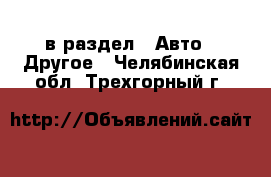  в раздел : Авто » Другое . Челябинская обл.,Трехгорный г.